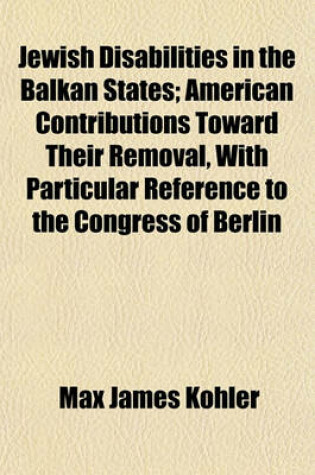 Cover of Jewish Disabilities in the Balkan States; American Contributions Toward Their Removal, with Particular Reference to the Congress of Berlin