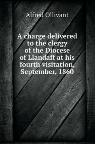 Cover of A charge delivered to the clergy of the Diocese of Llandaff at his fourth visitation, September, 1860