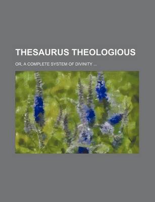 Book cover for Thesaurus Theologious (Volume 3-4); Or, a Complete System of Divinity