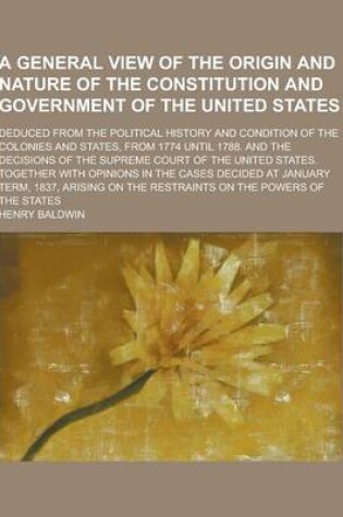 Cover of A General View of the Origin and Nature of the Constitution and Government of the United States; Deduced from the Political History and Condition of