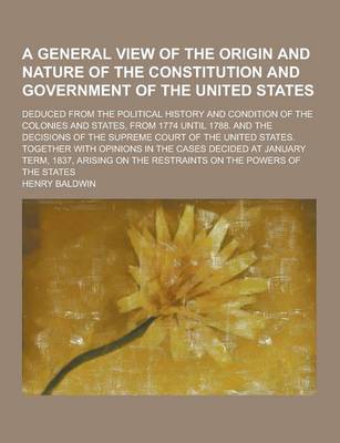 Book cover for A General View of the Origin and Nature of the Constitution and Government of the United States; Deduced from the Political History and Condition of