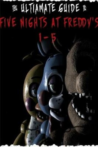 Cover of Five Nights at Freddy's: the Ultimate Guide 1-5