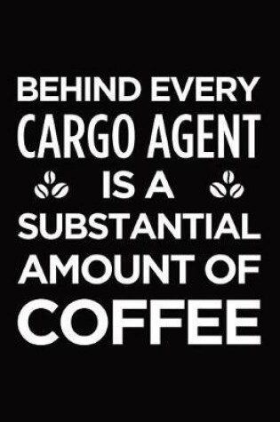 Cover of Behind Every Cargo Agent Is a Substantial Amount of Coffee