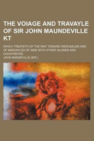 Cover of The Voiage and Travayle of Sir John Maundeville Kt; Which Treateth of the Way Toward Hierusalem and of Marvayles of Inde with Other Islands and Countreyes