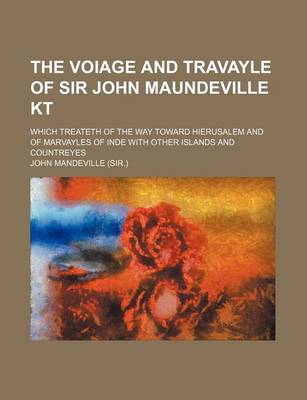 Book cover for The Voiage and Travayle of Sir John Maundeville Kt; Which Treateth of the Way Toward Hierusalem and of Marvayles of Inde with Other Islands and Countreyes