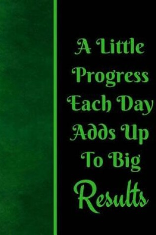 Cover of A Little Progress Each Day Adds Up To Big Results