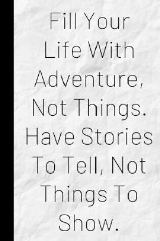 Cover of Fill Your Life With Adventure, Not Things. Have Stories To Tell, Not Things To Show.