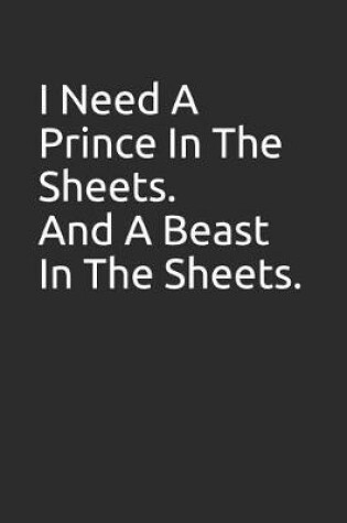 Cover of I Need a Prince in the Sheets. and a Beast in the Sheets.