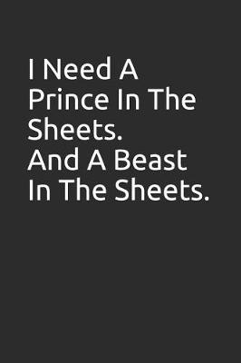 Book cover for I Need a Prince in the Sheets. and a Beast in the Sheets.