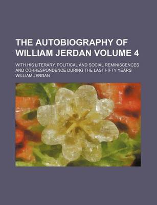 Book cover for The Autobiography of William Jerdan; With His Literary, Political and Social Reminiscences and Correspondence During the Last Fifty Years Volume 4