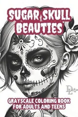 Cover of Sugar Skull Beauties - Grayscale Coloring Book for Adults and Teens