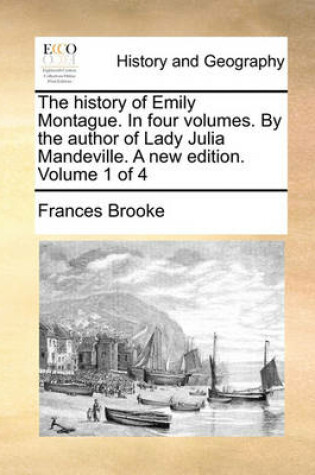 Cover of The History of Emily Montague. in Four Volumes. by the Author of Lady Julia Mandeville. a New Edition. Volume 1 of 4