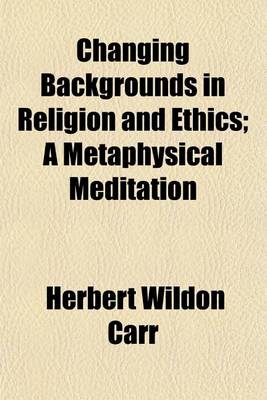 Book cover for Changing Backgrounds in Religion and Ethics; A Metaphysical Meditation