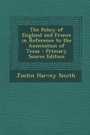 Cover of The Policy of England and France in Reference to the Annexation of Texas - Primary Source Edition