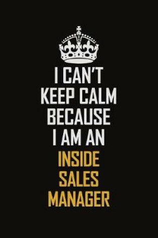 Cover of I Can't Keep Calm Because I Am An Inside Sales Manager