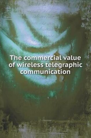 Cover of The commercial value of wireless telegraphic communication