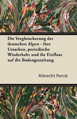 Book cover for Die Vergletscherung Der Deutschen Alpen - Ihre Ursachen, Periodische Wiederkehr Und Ihr Einfluss Auf Die Bodengestaltung