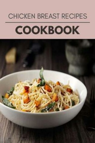 Cover of Chicken Breast Recipes Cookbook