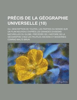 Book cover for Precis de La Geographie Universelle (10); Ou, Description de Toutes, Les Parties Du Monde Sur Un Plan Nouveau D'Apres Les Grandes Divisions Naturelles Du Globe Precedee de L'Histoire de La Geographie Chez Les Peuples Anciens Et Modernes