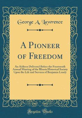 Book cover for A Pioneer of Freedom: An Address Delivered Before the Fourteenth Annual Meeting of the Illinois Historical Society Upon the Life and Services of Benjamin Lundy (Classic Reprint)