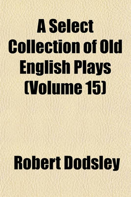 Book cover for A Select Collection of Old English Plays (Volume 15)