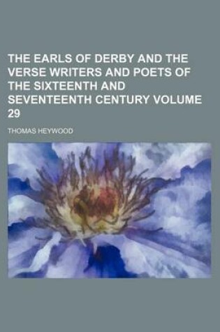 Cover of The Earls of Derby and the Verse Writers and Poets of the Sixteenth and Seventeenth Century Volume 29