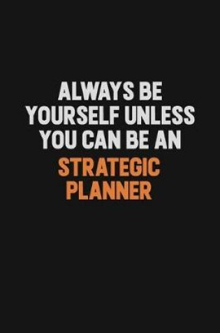 Cover of Always Be Yourself Unless You Can Be A Strategic Planner