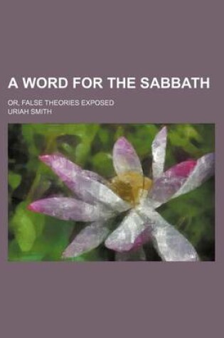 Cover of A Word for the Sabbath; Or, False Theories Exposed