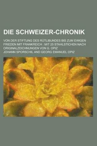 Cover of Die Schweizer-Chronik; Von Der Stiftung Des Rutlibundes Bis Zum Ewigen Frieden Mit Frankreich