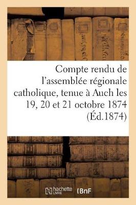 Cover of Compte Rendu de l'Assemblee Regionale Catholique, Tenue A Auch Les 19, 20 Et 21 Octobre 1874