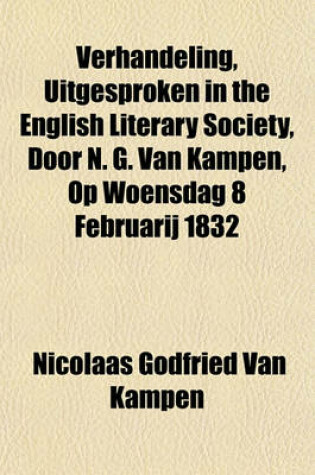 Cover of Verhandeling, Uitgesproken in the English Literary Society, Door N. G. Van Kampen, Op Woensdag 8 Februarij 1832; Benevens de Vertaling in Het Engelsch, Door B. S. Nayler