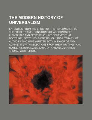 Book cover for The Modern History of Universalism (Volume 1); Extending from the Epoch of the Reformation to the Present Time. Consisting of Accounts of Individuals and Sects Who Have Believed That Doctrine Sketches, Biographical and Literary, of Authors Who Have Writte