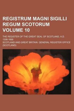 Cover of Registrum Magni Sigilli Regum Scotorum Volume 10; The Register of the Great Seal of Scotland, A.D. 1306-1668