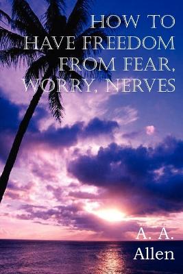 Book cover for How to Have Freedom from Fear, Worry, Nerves
