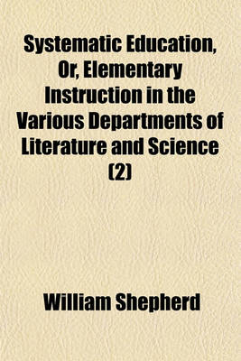 Book cover for Systematic Education, Or, Elementary Instruction in the Various Departments of Literature and Science Volume 2; With Practical Rules for Studying Each Branch of Useful Knowledge