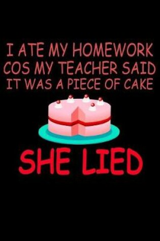 Cover of I Ate My Homework Cos My Teacher Said it Was A Piece Of Cake She Lied