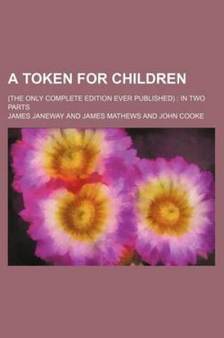 Cover of A Token for Children; (The Only Complete Edition Ever Published) in Two Parts