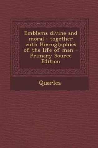 Cover of Emblems Divine and Moral; Together with Hieroglyphics of the Life of Man - Primary Source Edition