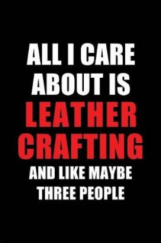 Cover of All I Care about Is Leather Crafting and Like Maybe Three People