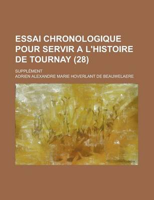 Book cover for Essai Chronologique Pour Servir A L'Histoire de Tournay; Supplement (28 )