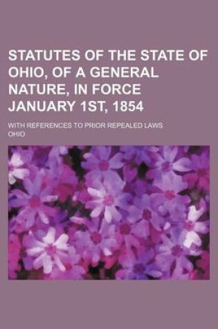 Cover of Statutes of the State of Ohio, of a General Nature, in Force January 1st, 1854; With References to Prior Repealed Laws