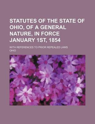 Book cover for Statutes of the State of Ohio, of a General Nature, in Force January 1st, 1854; With References to Prior Repealed Laws