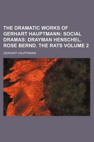 Cover of The Dramatic Works of Gerhart Hauptmann; Social Dramas Drayman Henschel. Rose Bernd. the Rats Volume 2