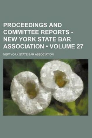 Cover of Proceedings and Committee Reports - New York State Bar Association (Volume 27)