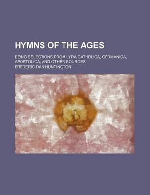 Book cover for Hymns of the Ages; Being Selections from Lyra Catholica, Germanica, Apostolica, and Other Sources