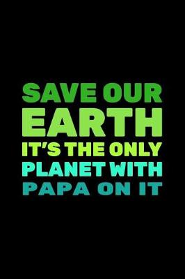 Cover of Save Our Earth It's The Only Planet With Papa On It