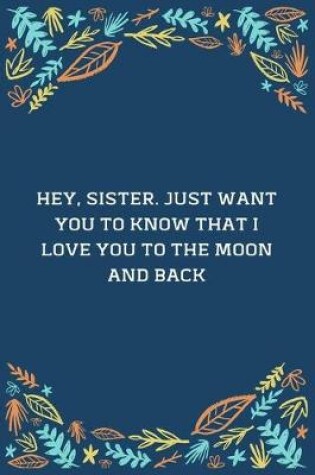 Cover of Hey, Sister. Just Want You To Know That I Love You To The Moon And Back