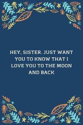 Book cover for Hey, Sister. Just Want You To Know That I Love You To The Moon And Back