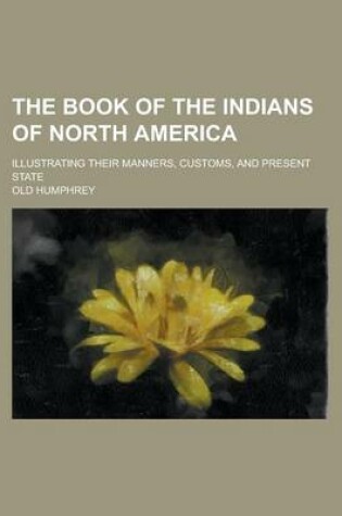 Cover of The Book of the Indians of North America; Illustrating Their Manners, Customs, and Present State