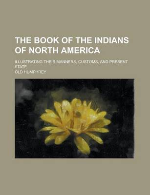 Book cover for The Book of the Indians of North America; Illustrating Their Manners, Customs, and Present State